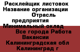 Расклейщик листовок › Название организации ­ Ego › Отрасль предприятия ­ BTL › Минимальный оклад ­ 20 000 - Все города Работа » Вакансии   . Калининградская обл.,Калининград г.